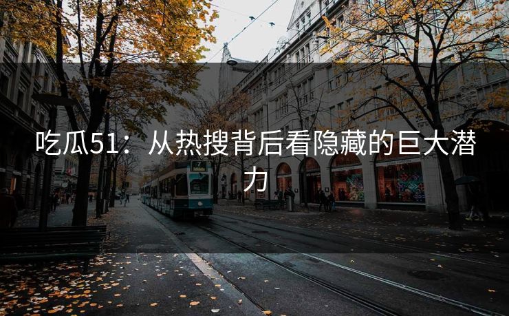 吃瓜51：从热搜背后看隐藏的巨大潜力
