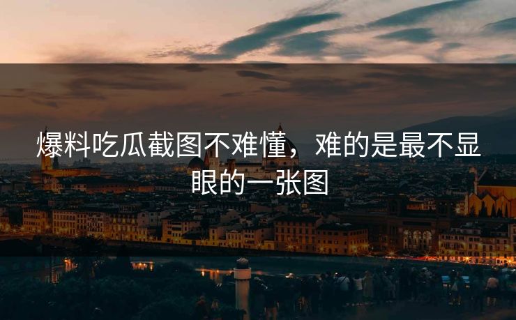 爆料吃瓜截图不难懂，难的是最不显眼的一张图