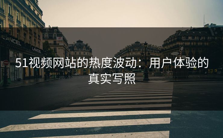 51视频网站的热度波动：用户体验的真实写照