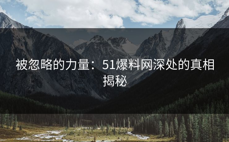 被忽略的力量：51爆料网深处的真相揭秘