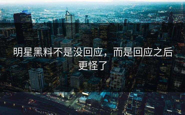 明星黑料不是没回应，而是回应之后更怪了