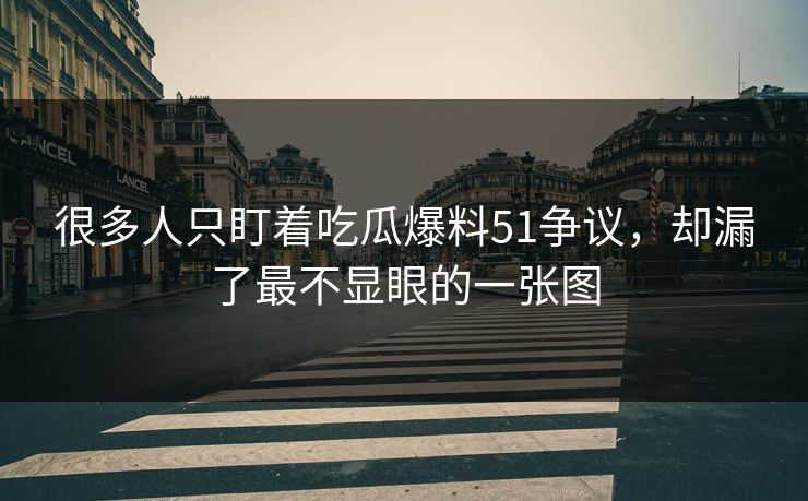 很多人只盯着吃瓜爆料51争议，却漏了最不显眼的一张图