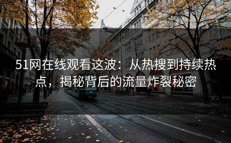 51网在线观看这波：从热搜到持续热点，揭秘背后的流量炸裂秘密