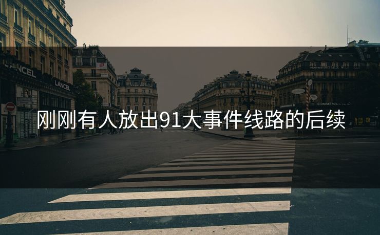 刚刚有人放出91大事件线路的后续